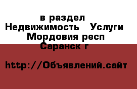  в раздел : Недвижимость » Услуги . Мордовия респ.,Саранск г.